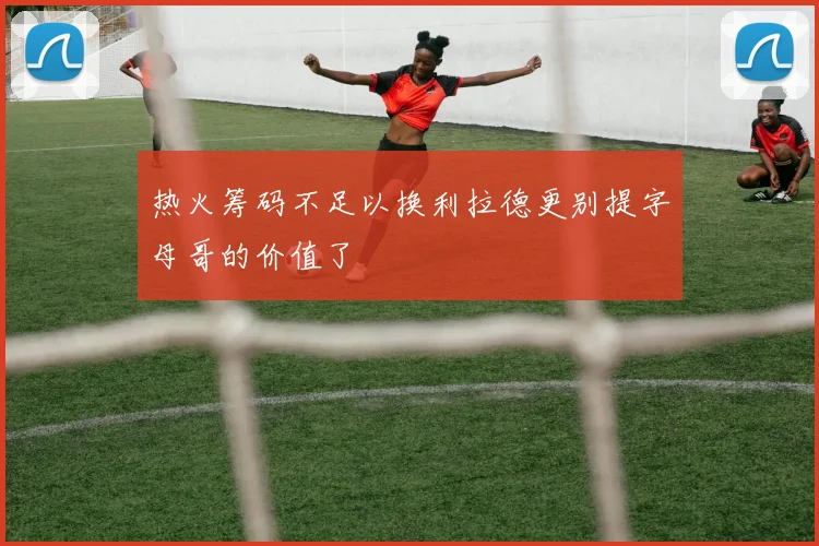 热火筹码不足以换利拉德更别提字母哥的价值了