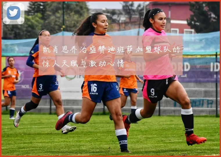 凯肖恩乔治盛赞迪班萨加盟球队的惊人天赋与激动心情