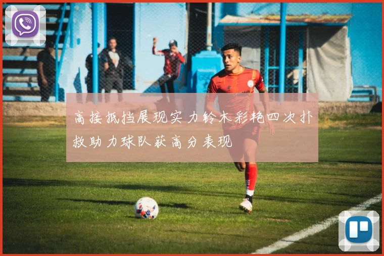 高接抵挡展现实力铃木彩艳四次扑救助力球队获高分表现