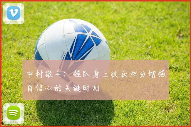 中村敬斗：强队身上收获积分增强自信心的关键时刻