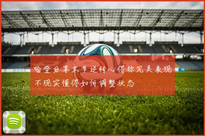 哈登分享末节逆转心得称完美表现不现实懂得如何调整状态