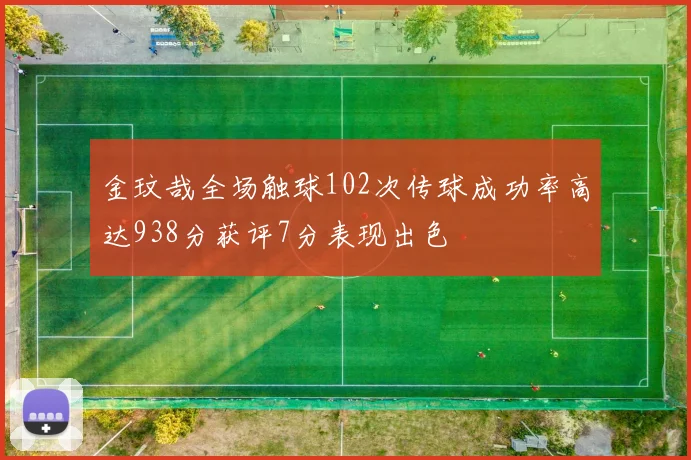 金玟哉全场触球102次传球成功率高达938分获评7分表现出色